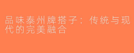 品味泰州牌搭子：传统与现代的完美融合