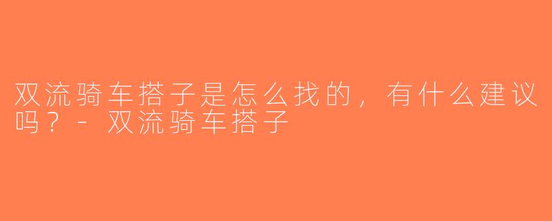 双流骑车搭子是怎么找的，有什么建议吗？-双流骑车搭子
