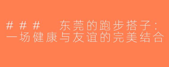### 东莞的跑步搭子：一场健康与友谊的完美结合