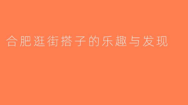 合肥逛街搭子的乐趣与发现