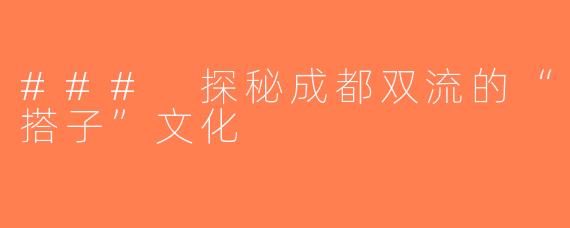 ### 探秘成都双流的“搭子”文化