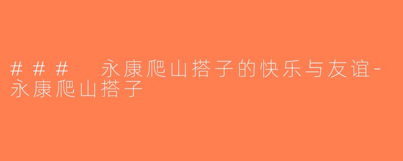 ### 永康爬山搭子的快乐与友谊-永康爬山搭子
