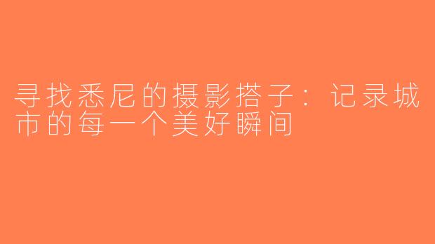 寻找悉尼的摄影搭子：记录城市的每一个美好瞬间