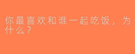 你最喜欢和谁一起吃饭，为什么？