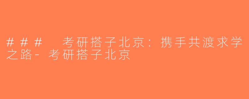 ### 考研搭子北京：携手共渡求学之路-考研搭子北京