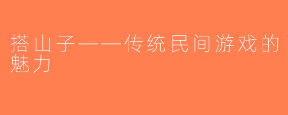搭山子——传统民间游戏的魅力