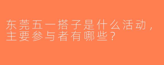 东莞五一搭子是什么活动，主要参与者有哪些？