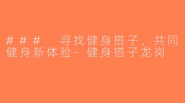 ### 寻找健身搭子，共同健身新体验-健身搭子龙岗