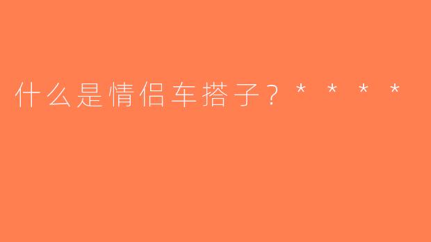什么是情侣车搭子？****