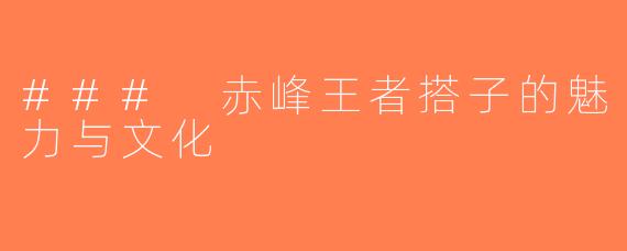 ### 赤峰王者搭子的魅力与文化
