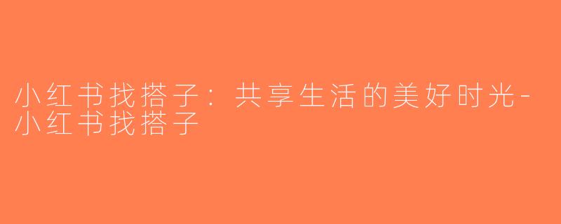 小红书找搭子：共享生活的美好时光-小红书找搭子