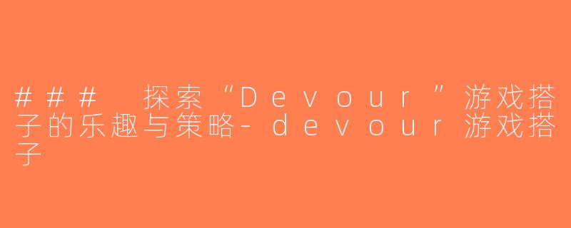 ### 探索“Devour”游戏搭子的乐趣与策略-devour游戏搭子