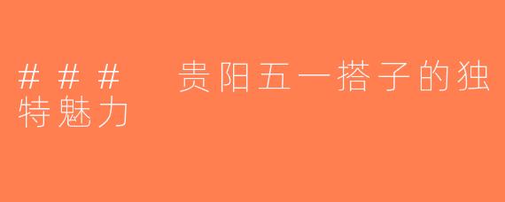 ### 贵阳五一搭子的独特魅力