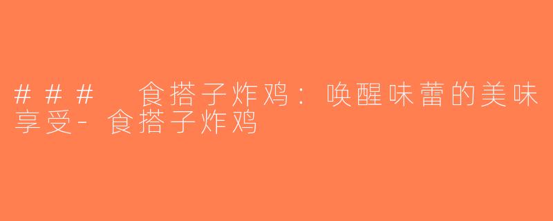 ### 食搭子炸鸡：唤醒味蕾的美味享受-食搭子炸鸡