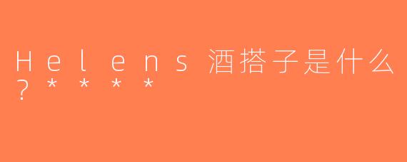 Helens酒搭子是什么？****