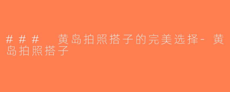 ### 黄岛拍照搭子的完美选择-黄岛拍照搭子