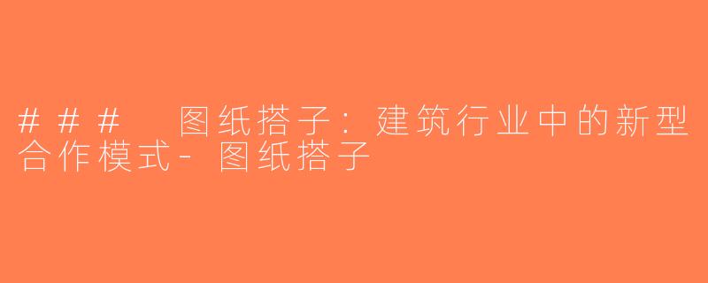 ### 图纸搭子：建筑行业中的新型合作模式-图纸搭子