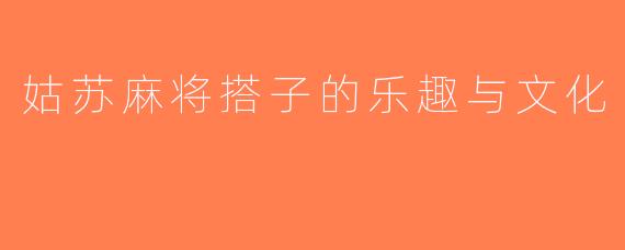 姑苏麻将搭子的乐趣与文化