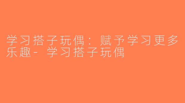 学习搭子玩偶：赋予学习更多乐趣-学习搭子玩偶