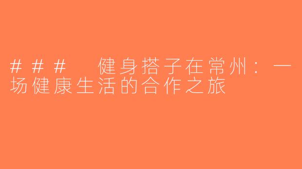 ### 健身搭子在常州：一场健康生活的合作之旅