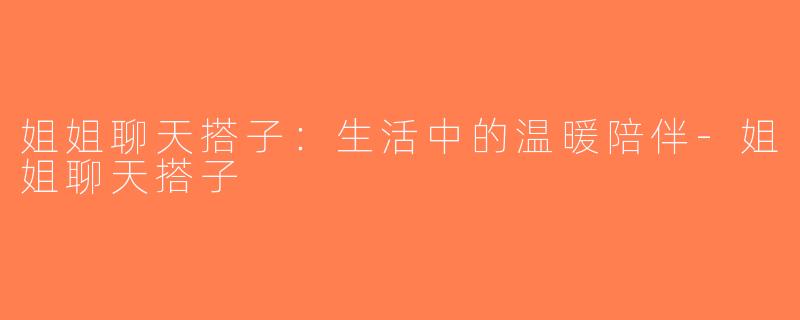 姐姐聊天搭子：生活中的温暖陪伴-姐姐聊天搭子