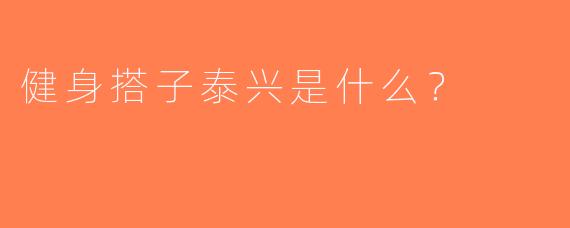 健身搭子泰兴是什么？