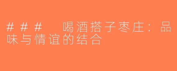 ### 喝酒搭子枣庄：品味与情谊的结合