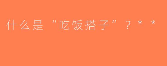什么是“吃饭搭子”？**