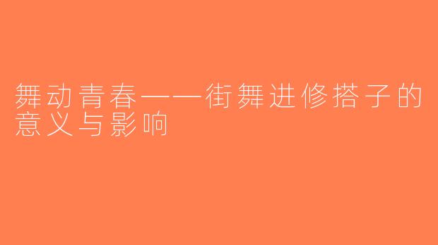 舞动青春——街舞进修搭子的意义与影响