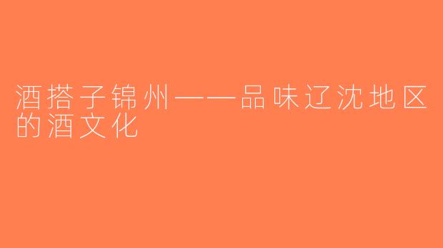 酒搭子锦州——品味辽沈地区的酒文化