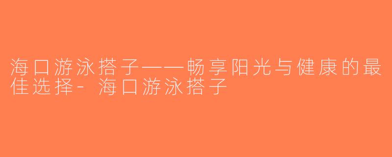 海口游泳搭子——畅享阳光与健康的最佳选择-海口游泳搭子