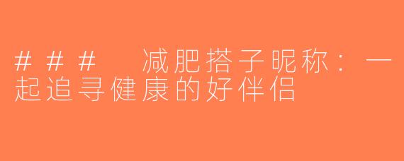### 减肥搭子昵称：一起追寻健康的好伴侣