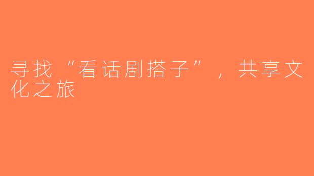 寻找“看话剧搭子”，共享文化之旅