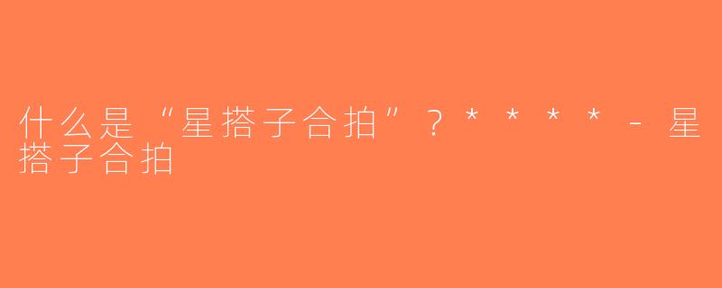 什么是“星搭子合拍”？****-星搭子合拍