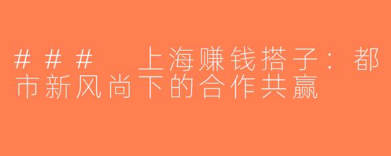 ### 上海赚钱搭子：都市新风尚下的合作共赢