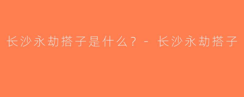长沙永劫搭子是什么？-长沙永劫搭子