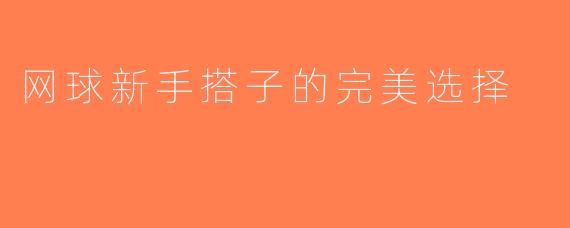 网球新手搭子的完美选择