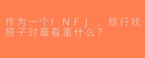 作为一个INFJ，旅行找搭子时最看重什么？