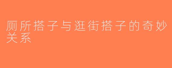 厕所搭子与逛街搭子的奇妙关系