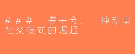 ### 搭子会：一种新型社交模式的崛起