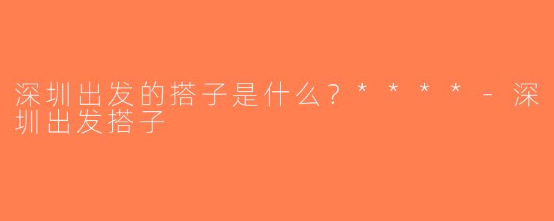深圳出发的搭子是什么？****-深圳出发搭子