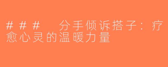 ### 分手倾诉搭子：疗愈心灵的温暖力量