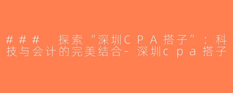 ### 探索“深圳CPA搭子”：科技与会计的完美结合-深圳cpa搭子