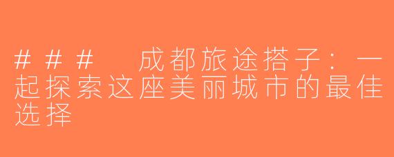 ### 成都旅途搭子：一起探索这座美丽城市的最佳选择