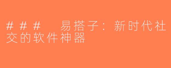 ### 易搭子：新时代社交的软件神器
