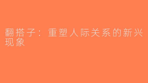 翻搭子：重塑人际关系的新兴现象