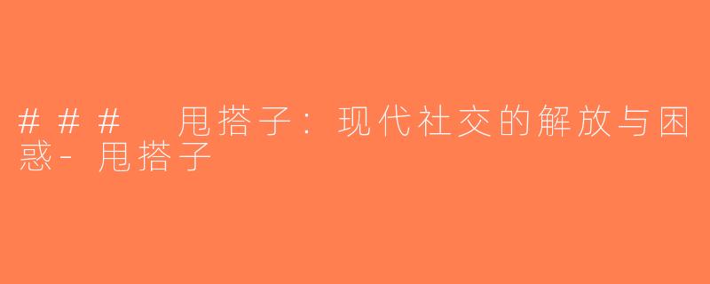 ### 甩搭子：现代社交的解放与困惑-甩搭子