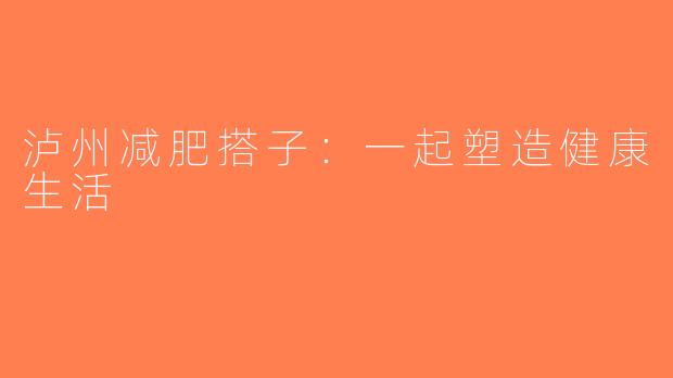 泸州减肥搭子：一起塑造健康生活
