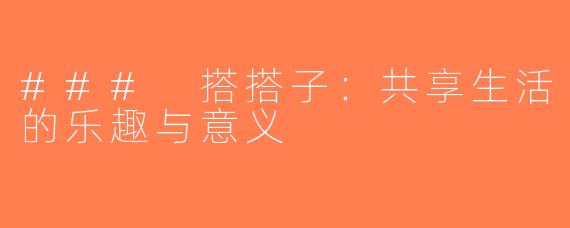 ### 搭搭子：共享生活的乐趣与意义