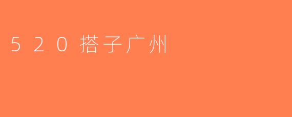 520搭子广州